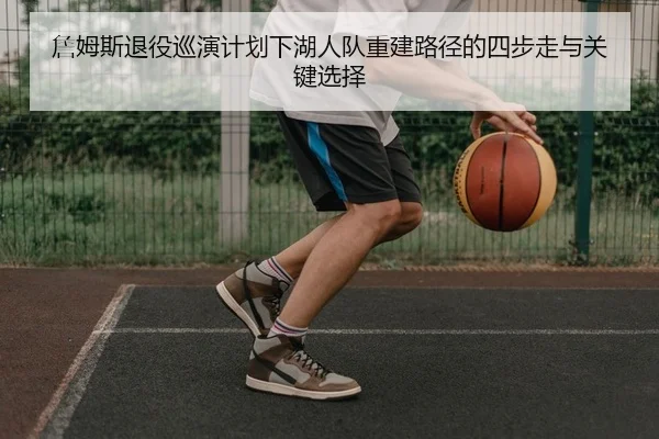 詹姆斯退役巡演计划下湖人队重建路径的四步走与关键选择